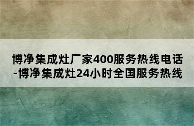 博净集成灶厂家400服务热线电话-博净集成灶24小时全国服务热线