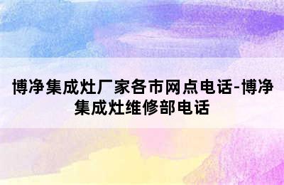 博净集成灶厂家各市网点电话-博净集成灶维修部电话