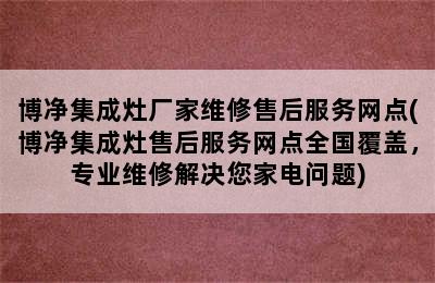 博净集成灶厂家维修售后服务网点(博净集成灶售后服务网点全国覆盖，专业维修解决您家电问题)