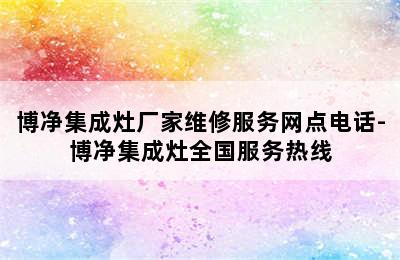 博净集成灶厂家维修服务网点电话-博净集成灶全国服务热线