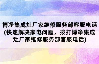 博净集成灶厂家维修服务部客服电话(快速解决家电问题，拨打博净集成灶厂家维修服务部客服电话)