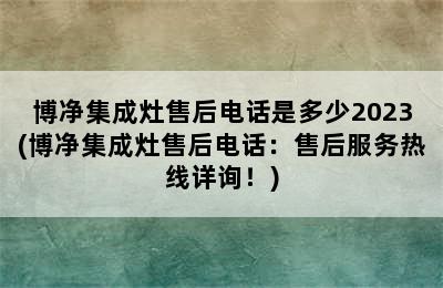 博净集成灶售后电话是多少2023(博净集成灶售后电话：售后服务热线详询！)