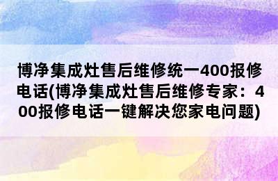 博净集成灶售后维修统一400报修电话(博净集成灶售后维修专家：400报修电话一键解决您家电问题)