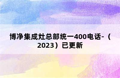 博净集成灶总部统一400电话-（2023）已更新