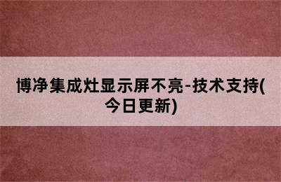 博净集成灶显示屏不亮-技术支持(今日更新)