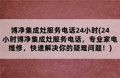 博净集成灶服务电话24小时(24小时博净集成灶服务电话，专业家电维修，快速解决你的疑难问题！)