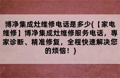 博净集成灶维修电话是多少(【家电维修】博净集成灶维修服务电话，專家诊断、精准修复，全程快速解决您的烦恼！)