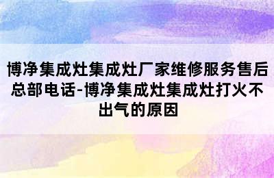 博净集成灶集成灶厂家维修服务售后总部电话-博净集成灶集成灶打火不出气的原因