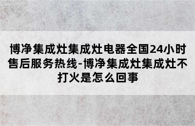 博净集成灶集成灶电器全国24小时售后服务热线-博净集成灶集成灶不打火是怎么回事