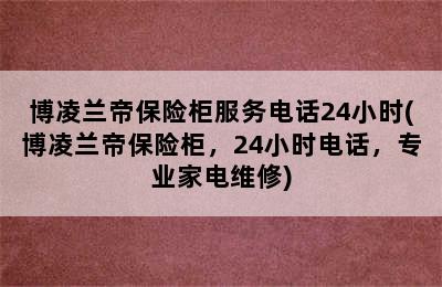 博凌兰帝保险柜服务电话24小时(博凌兰帝保险柜，24小时电话，专业家电维修)