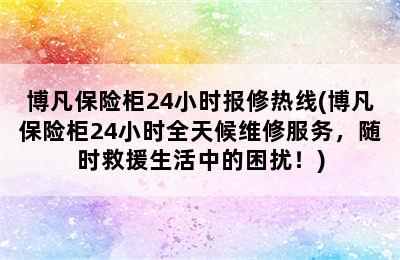 博凡保险柜24小时报修热线(博凡保险柜24小时全天候维修服务，随时救援生活中的困扰！)