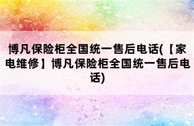 博凡保险柜全国统一售后电话(【家电维修】博凡保险柜全国统一售后电话)