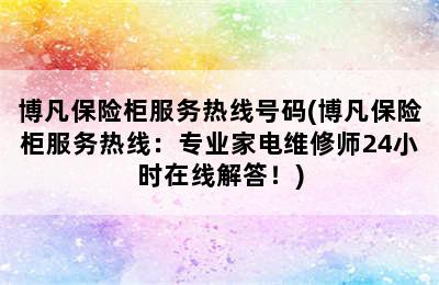 博凡保险柜服务热线号码(博凡保险柜服务热线：专业家电维修师24小时在线解答！)