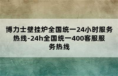 博力士壁挂炉全国统一24小时服务热线-24h全国统一400客服服务热线