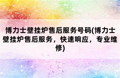 博力士壁挂炉售后服务号码(博力士壁挂炉售后服务，快速响应，专业维修)