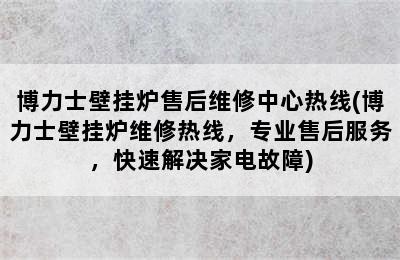 博力士壁挂炉售后维修中心热线(博力士壁挂炉维修热线，专业售后服务，快速解决家电故障)