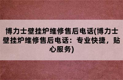 博力士壁挂炉维修售后电话(博力士壁挂炉维修售后电话：专业快捷，贴心服务)