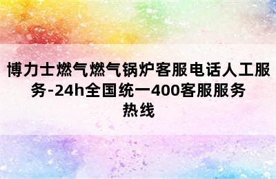 博力士燃气燃气锅炉客服电话人工服务-24h全国统一400客服服务热线