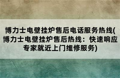 博力士电壁挂炉售后电话服务热线(博力士电壁挂炉售后热线：快速响应专家就近上门维修服务)