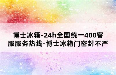 博士冰箱-24h全国统一400客服服务热线-博士冰箱门密封不严