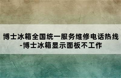 博士冰箱全国统一服务维修电话热线-博士冰箱显示面板不工作