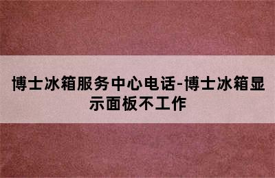 博士冰箱服务中心电话-博士冰箱显示面板不工作