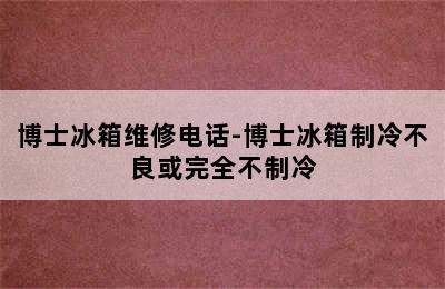 博士冰箱维修电话-博士冰箱制冷不良或完全不制冷