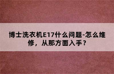 博士洗衣机E17什么问题-怎么维修，从那方面入手？