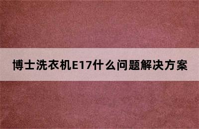 博士洗衣机E17什么问题解决方案