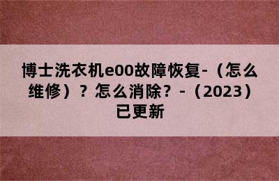 博士洗衣机e00故障恢复-（怎么维修）？怎么消除？-（2023）已更新