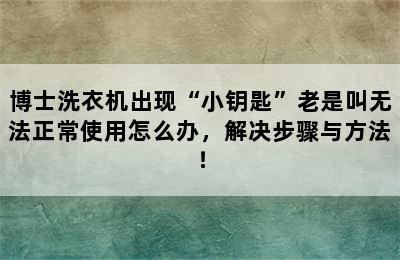 博士洗衣机出现“小钥匙”老是叫无法正常使用怎么办，解决步骤与方法！