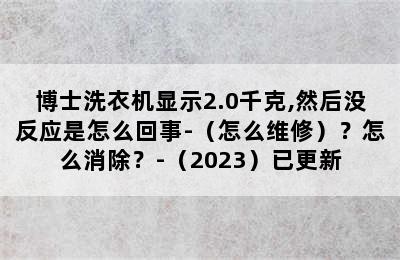 博士洗衣机显示2.0千克,然后没反应是怎么回事-（怎么维修）？怎么消除？-（2023）已更新