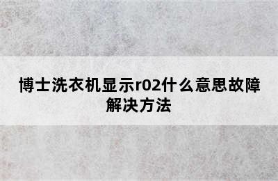 博士洗衣机显示r02什么意思故障解决方法