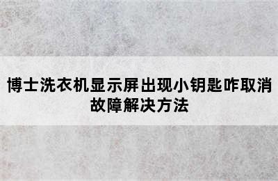 博士洗衣机显示屏出现小钥匙咋取消故障解决方法