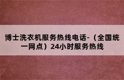 博士洗衣机服务热线电话-（全国统一网点）24小时服务热线