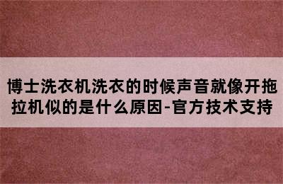 博士洗衣机洗衣的时候声音就像开拖拉机似的是什么原因-官方技术支持