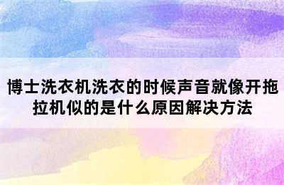 博士洗衣机洗衣的时候声音就像开拖拉机似的是什么原因解决方法