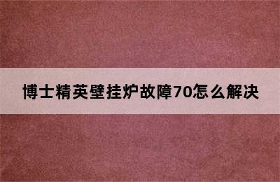 博士精英壁挂炉故障70怎么解决