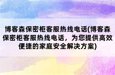 博客森保密柜客服热线电话(博客森保密柜客服热线电话，为您提供高效便捷的家庭安全解决方案)