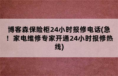 博客森保险柜24小时报修电话(急！家电维修专家开通24小时报修热线)