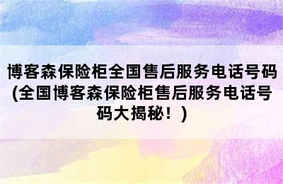 博客森保险柜全国售后服务电话号码(全国博客森保险柜售后服务电话号码大揭秘！)