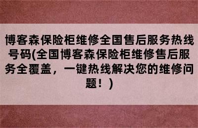 博客森保险柜维修全国售后服务热线号码(全国博客森保险柜维修售后服务全覆盖，一键热线解决您的维修问题！)