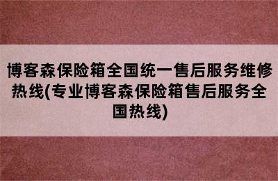 博客森保险箱全国统一售后服务维修热线(专业博客森保险箱售后服务全国热线)