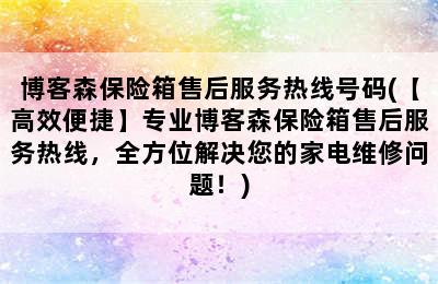 博客森保险箱售后服务热线号码(【高效便捷】专业博客森保险箱售后服务热线，全方位解决您的家电维修问题！)