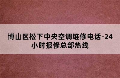 博山区松下中央空调维修电话-24小时报修总部热线