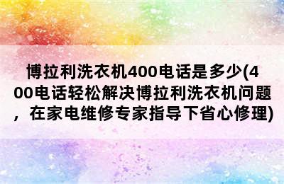 博拉利洗衣机400电话是多少(400电话轻松解决博拉利洗衣机问题，在家电维修专家指导下省心修理)