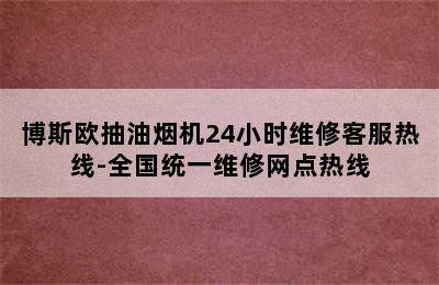 博斯欧抽油烟机24小时维修客服热线-全国统一维修网点热线