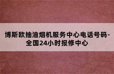 博斯欧抽油烟机服务中心电话号码-全国24小时报修中心