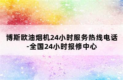 博斯欧油烟机24小时服务热线电话-全国24小时报修中心