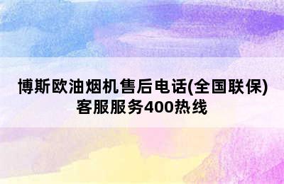 博斯欧油烟机售后电话(全国联保)客服服务400热线